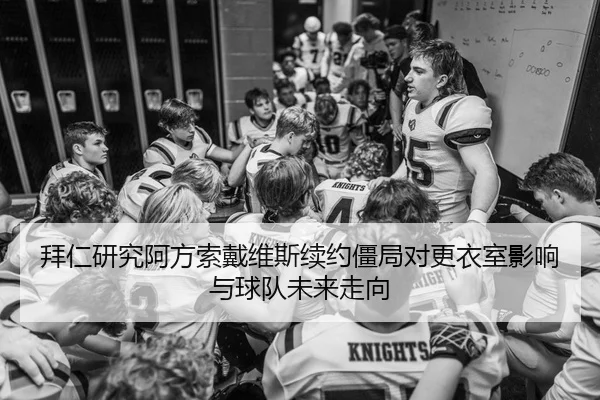 拜仁研究阿方索戴维斯续约僵局对更衣室影响与球队未来走向